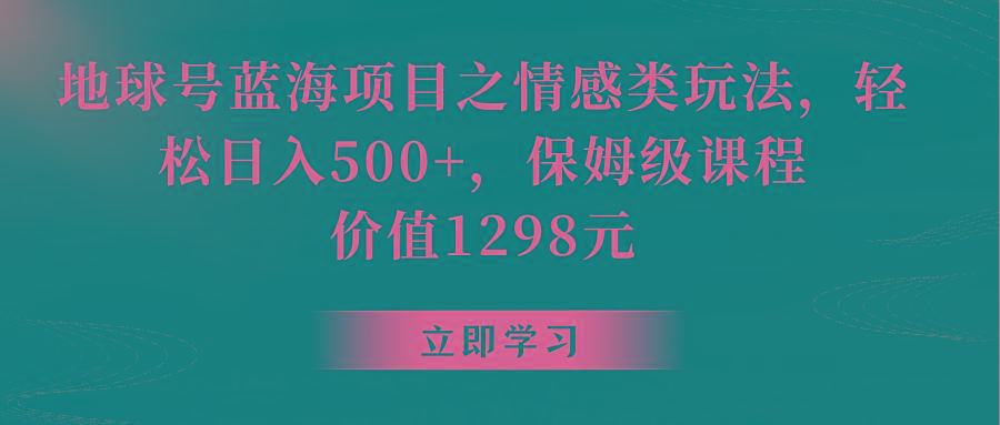 地球号蓝海项目之情感类玩法，轻松日入500+，保姆级教程-大熊网创