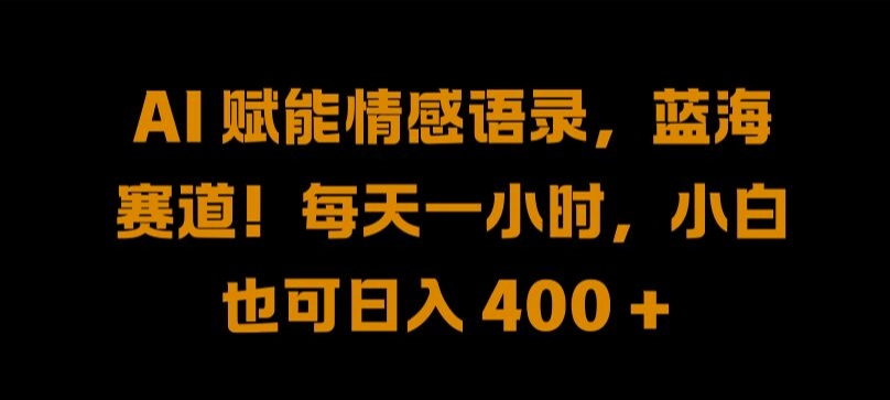 AI 赋能情感语录，蓝海赛道!每天一小时，小白也可日入 400 + 【揭秘】-大熊网创