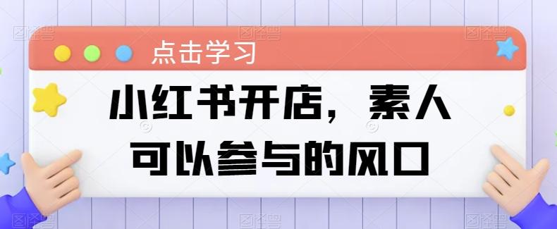 小红书开店，素人可以参与的风口-大熊网创
