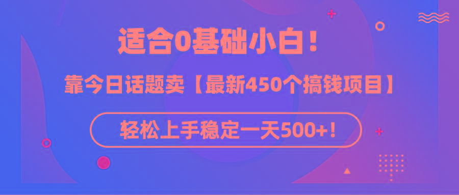 (9268期)适合0基础小白！靠今日话题卖【最新450个搞钱方法】轻松上手稳定一天500+！-大熊网创