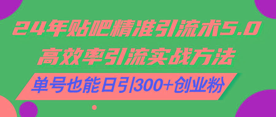 24年贴吧精准引流术5.0，高效率引流实战方法，单号也能日引300+创业粉-大熊网创