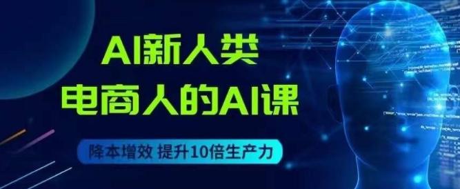 AI新人类-电商人的AI课，用世界先进的AI帮助电商降本增效-大熊网创