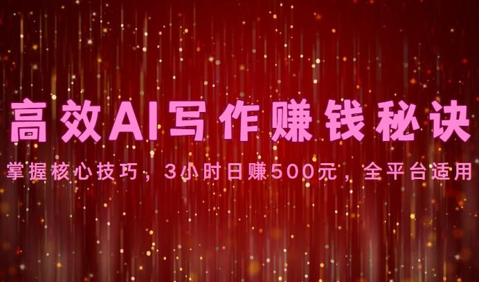 高效AI写作赚钱秘诀：掌握核心技巧，3小时日赚500元，全平台适用-大熊网创