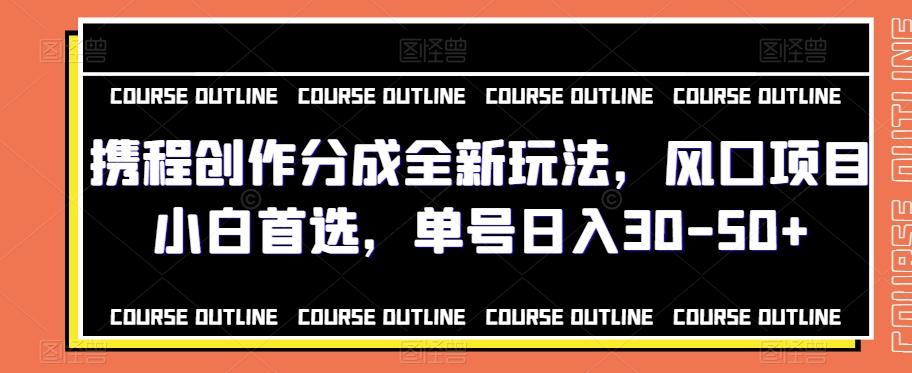 携程创作分成全新玩法，风口项目小白首选，单号日入30-50+-大熊网创