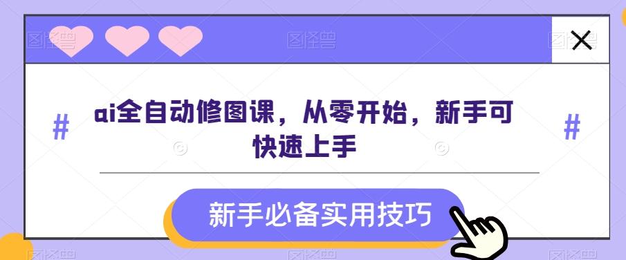 ai全自动修图课，从零开始，新手可快速上手-网创星球