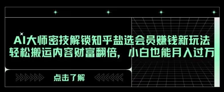 AI大师密技解锁知乎盐选会员赚钱新玩法，轻松搬运内容财富翻倍，小白也能月入过万【揭秘】-大熊网创