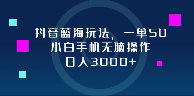 抖音蓝海玩法，一单50，小白手机无脑操作，日入3000+-大熊网创