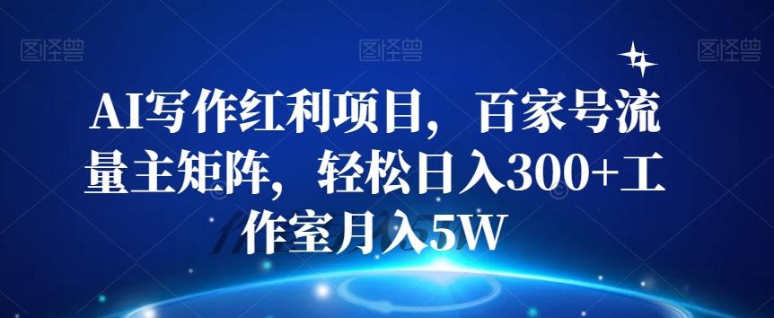 AI写作红利项目，百家号流量主矩阵，轻松日入300+工作室月入5W【揭秘】-大熊网创