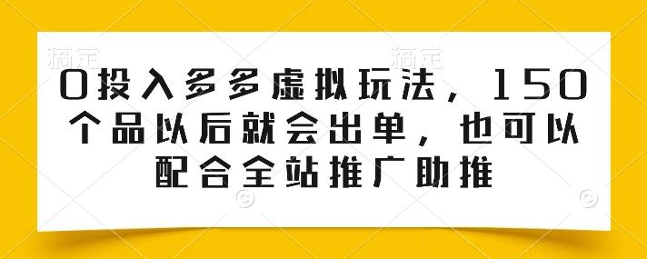 0投入多多虚拟玩法，150个品以后就会出单，也可以配合全站推广助推-大熊网创