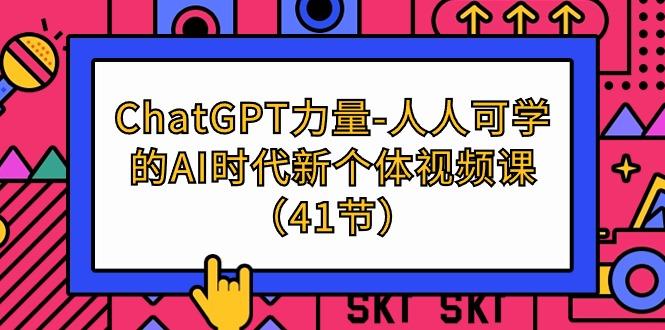 (9670期)ChatGPT-力量-人人可学的AI时代新个体视频课(41节)-大熊网创