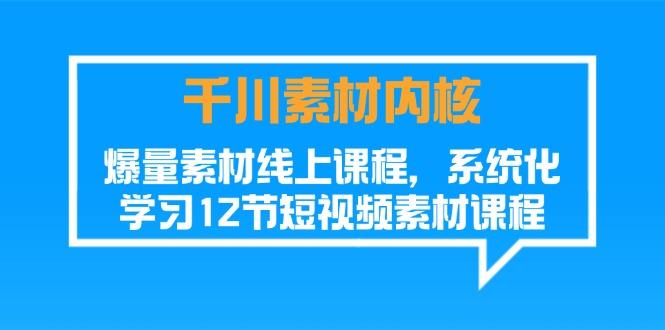 千川素材-内核，爆量素材线上课程，系统化学习12节短视频素材课程-大熊网创
