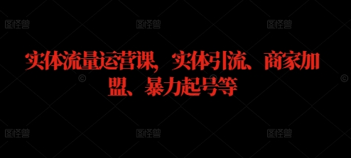 实体流量运营课，实体引流、商家加盟、暴力起号等-网创星球