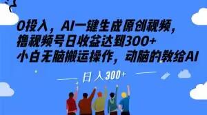 0投入，AI一键生成原创视频，撸视频号日收益达到300+小白无脑搬运操作，动脑的教给AI【揭秘】-大熊网创