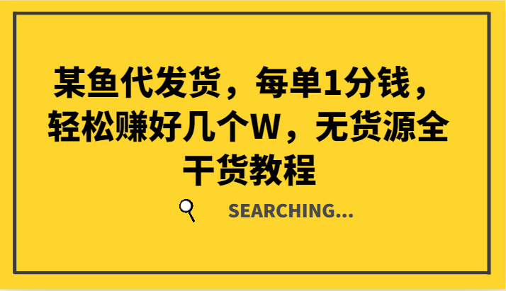 某鱼代发货，每单1分钱，轻松赚好几个W，无货源全干货教程-大熊网创