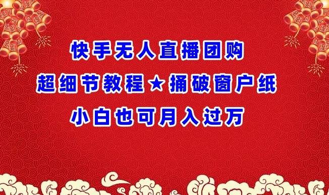 快手无人直播团购超细节教程★捅破窗户纸小白也可月人过万【揭秘】-大熊网创