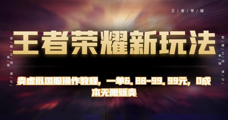 王者荣耀新玩法，卖虚拟国服操作教程，一单6.88-99.99元，0成本无限贩卖【揭秘】-大熊网创