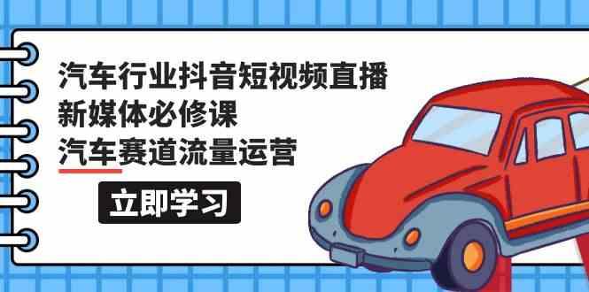 汽车行业抖音短视频直播新媒体必修课，汽车赛道流量运营(118节课)-大熊网创