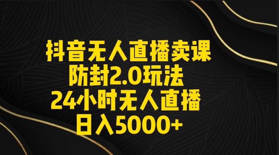 抖音无人直播卖课防封2.0玩法 打造日不落直播间 日入5000+附直播素材+音频-大熊网创