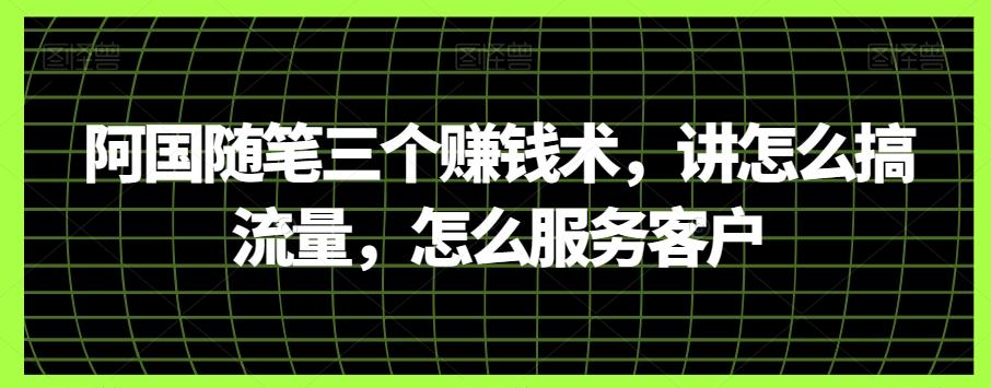阿国随笔三个赚钱术，讲怎么搞流量，怎么服务客户-大熊网创