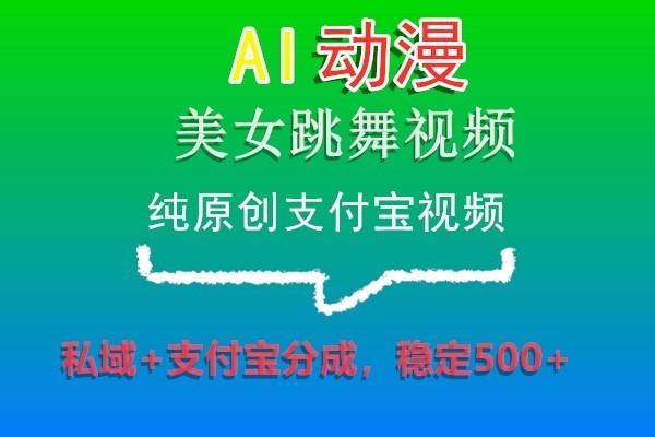AI动漫美女跳舞视频，纯原创支付宝视频，私域+支付宝分成，稳定500+-大熊网创