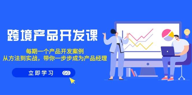 跨境产品-开发课，每期一个产品开发案例，从方法到实战，带你成为产品经理-大熊网创