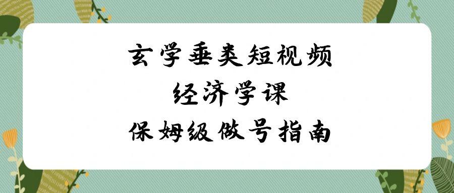 玄学垂类短视频经济学课，保姆级做号指南(8节课)-大熊网创