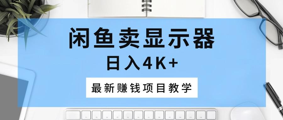 闲鱼卖显示器，日入4K+，最新赚钱项目教学-大熊网创