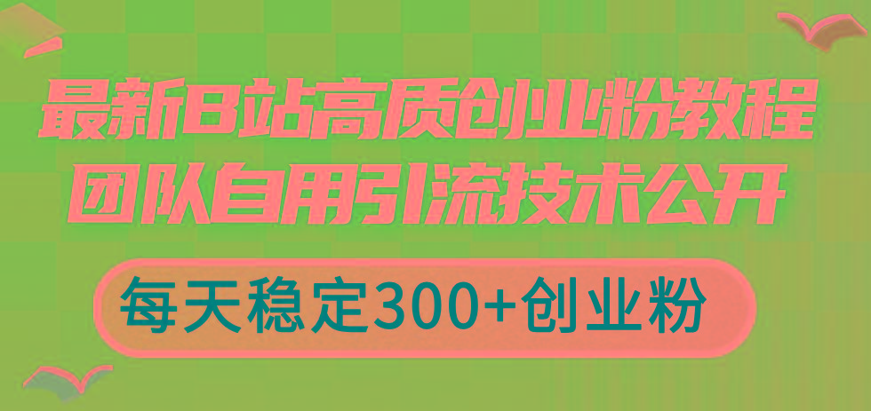 最新B站高质创业粉教程，团队自用引流技术公开，每天稳定300+创业粉-大熊网创