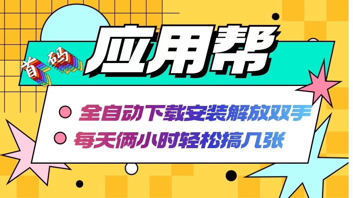 应用帮下载安装拉新玩法 全自动下载安装到卸载 每天俩小时轻松搞几张-网创星球