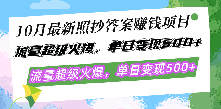 10月最新照抄答案赚钱项目，流量超级火爆，单日变现500+简单照抄 有手就行-网创星球