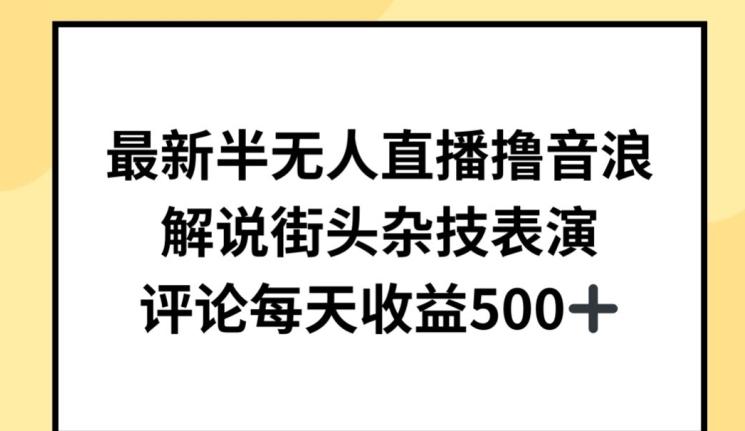 最新半无人直播撸音浪，解说街头杂技表演，平均每天收益500+【揭秘】-大熊网创