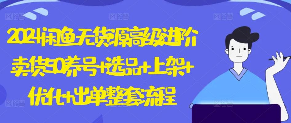 2024闲鱼无货源高级进阶卖货5.0.养号+选品+上架+优化+出单整套流程【揭秘】-大熊网创