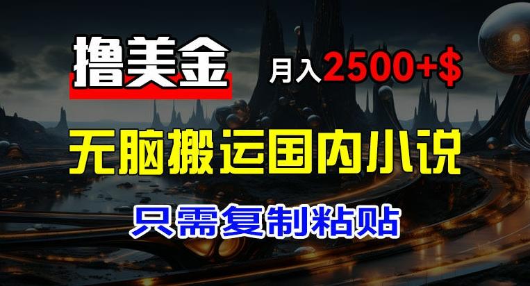 最新撸美金项目，搬运国内小说爽文，只需复制粘贴，稿费月入2500+美金，新手也能快速上手【揭秘】-大熊网创