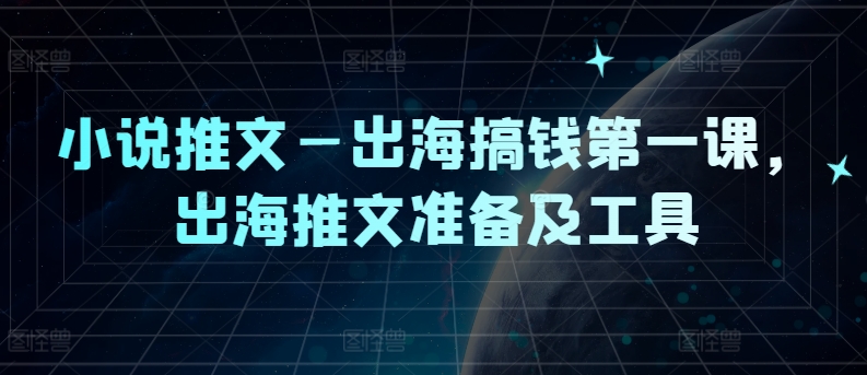 小说推文—出海搞钱第一课，出海推文准备及工具-大熊网创
