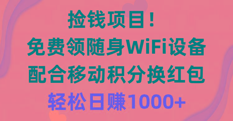 捡钱项目！免费领随身WiFi设备+移动积分换红包，有手就行，轻松日赚1000+-大熊网创