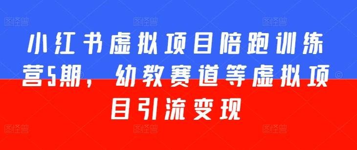 小红书虚拟项目陪跑训练营5期，幼教赛道等虚拟项目引流变现-大熊网创