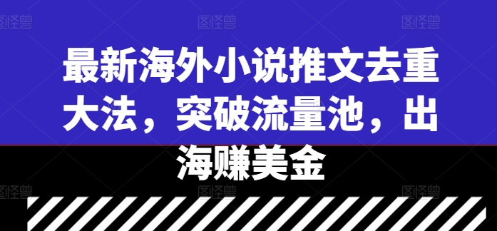 最新海外小说推文去重大法，突破流量池，出海赚美金-网创星球