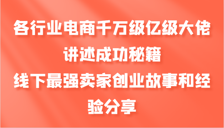 各行业电商千万级亿级大佬讲述成功秘籍，线下最强卖家创业故事和经验分享-大熊网创