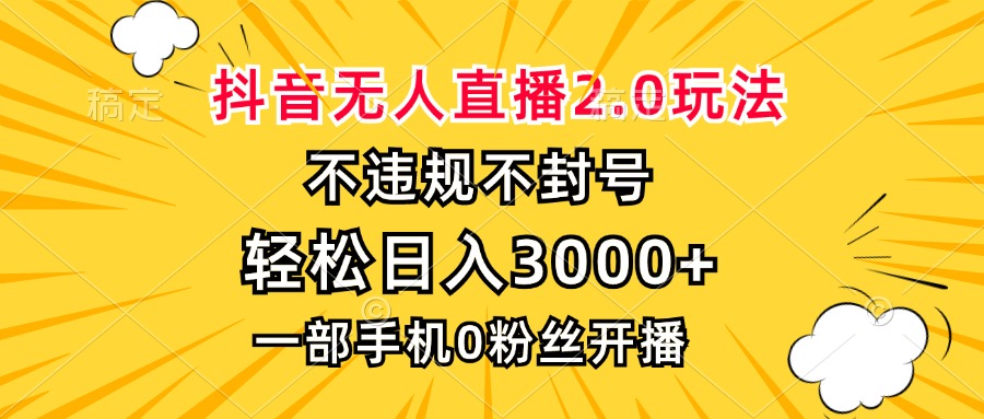 抖音无人直播2.0玩法，不违规不封号，轻松日入3000+，一部手机0粉开播-大熊网创