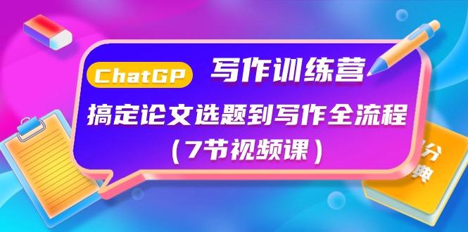 ChatGPT写作训练营：搞定论文选题到写作全流程(7节视频课)-大熊网创