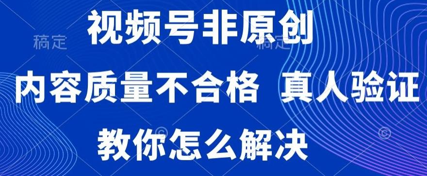 视频号非原创，内容质量不合格，真人验证，违规怎么解决【揭秘】-大熊网创