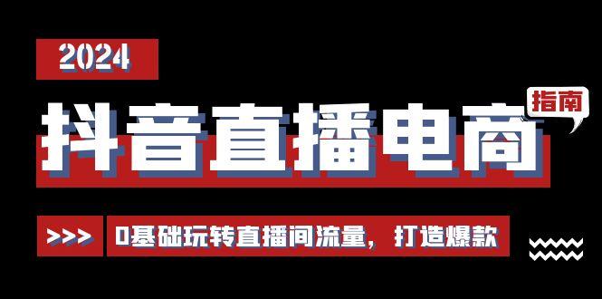 抖音直播电商运营必修课，0基础玩转直播间流量，打造爆款(29节)-大熊网创