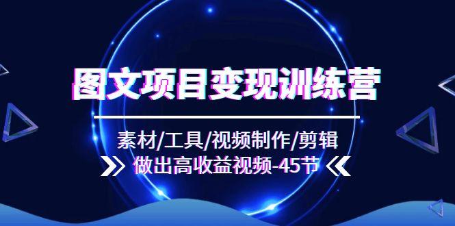 图文项目变现训练营：素材/工具/视频制作/剪辑/做出高收益视频(45节-大熊网创