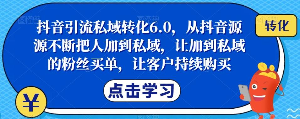 抖音引流私域转化6.0，从抖音源源不断把人加到私域，让加到私域的粉丝买单，让客户持续购买-大熊网创