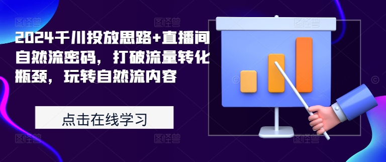 2024千川投放思路+直播间自然流密码，打破流量转化瓶颈，玩转自然流内容-大熊网创