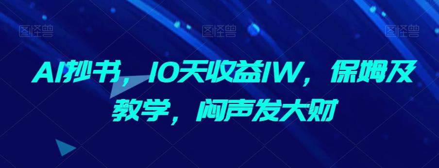 AI抄书，10天收益1W，保姆及教学，闷声发大财-大熊网创