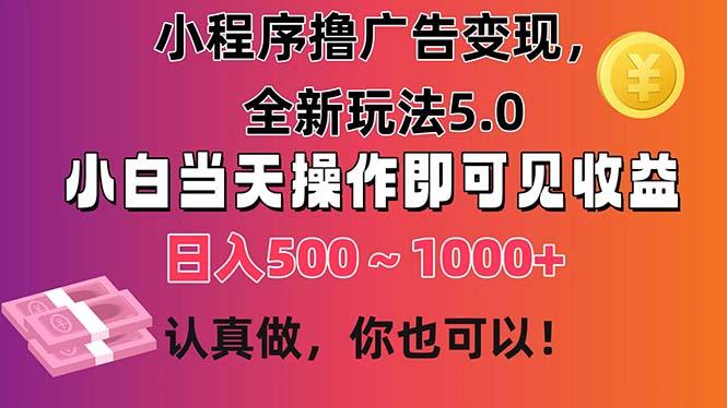 小程序撸广告变现，全新玩法5.0，小白当天操作即可上手，日收益 500~1000+-大熊网创