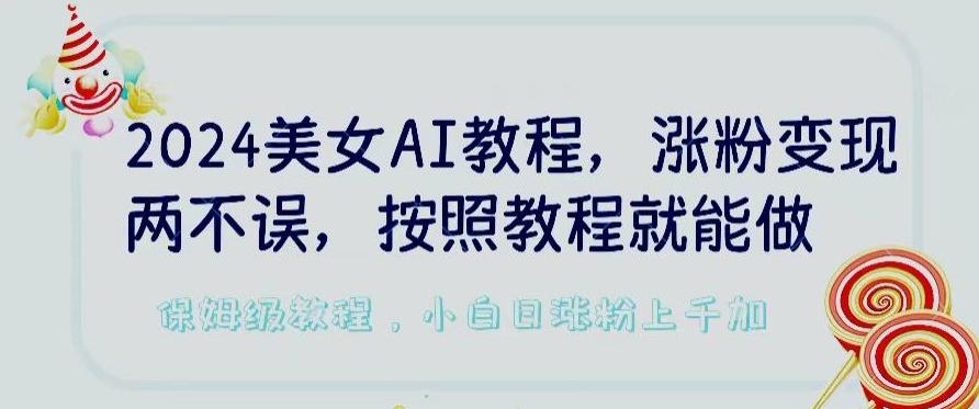 2024美女AI教程，涨粉变现两不误，按照教程制作就能做，平台低概率检测出是AI制作【揭秘】-大熊网创