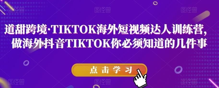 道甜跨境·TIKTOK海外短视频达人训练营，做海外抖音TIKTOK你必须知道的几件事-大熊网创