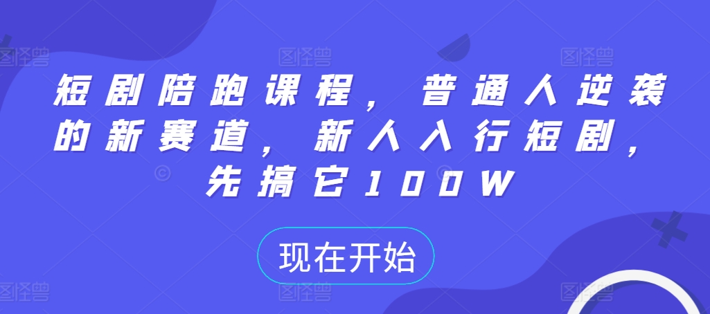 短剧陪跑课程，普通人逆袭的新赛道，新人入行短剧，先搞它100W-大熊网创